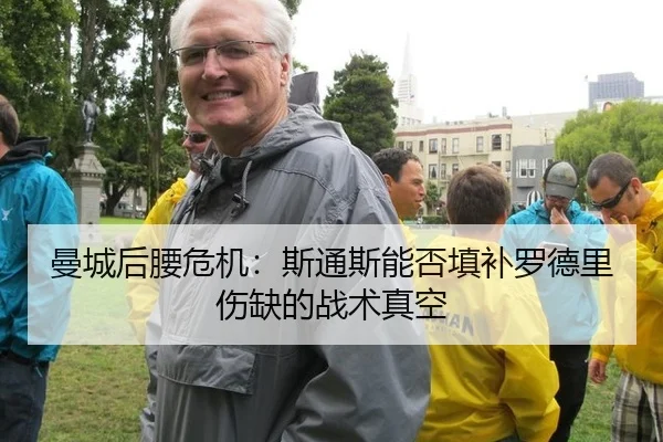 曼城后腰危机：斯通斯能否填补罗德里伤缺的战术真空