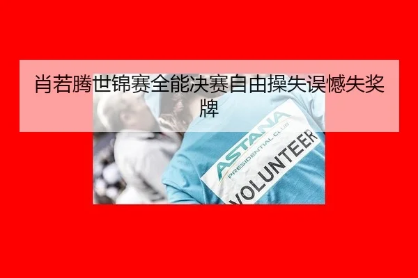 肖若腾世锦赛全能决赛自由操失误憾失奖牌