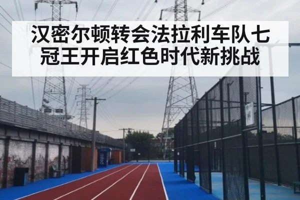 汉密尔顿转会法拉利车队七冠王开启红色时代新挑战