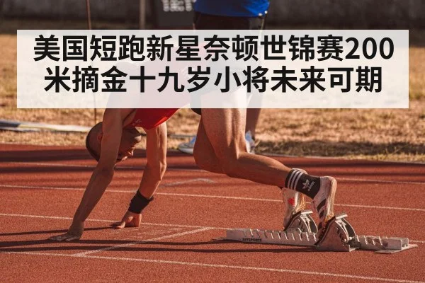 美国短跑新星奈顿世锦赛200米摘金十九岁小将未来可期