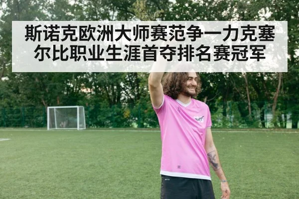 斯诺克欧洲大师赛范争一力克塞尔比职业生涯首夺排名赛冠军