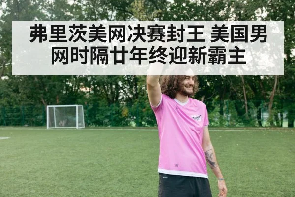弗里茨美网决赛封王 美国男网时隔廿年终迎新霸主