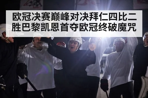 欧冠决赛巅峰对决拜仁四比二胜巴黎凯恩首夺欧冠终破魔咒